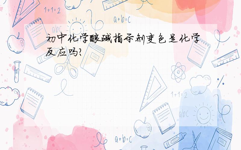 初中化学酸碱指示剂变色是化学反应吗?