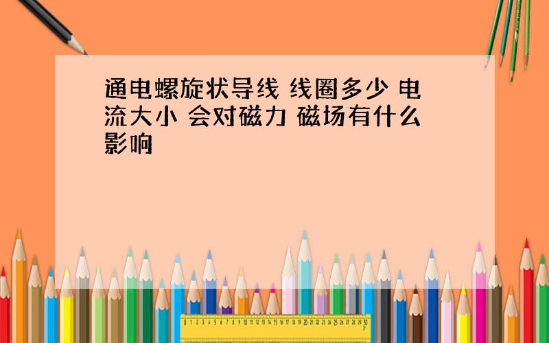 通电螺旋状导线 线圈多少 电流大小 会对磁力 磁场有什么影响