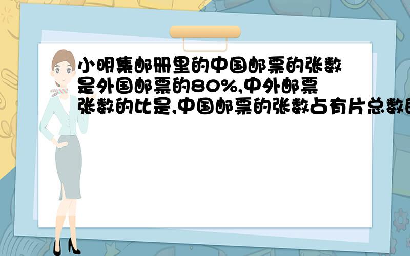 小明集邮册里的中国邮票的张数是外国邮票的80%,中外邮票张数的比是,中国邮票的张数占有片总数的