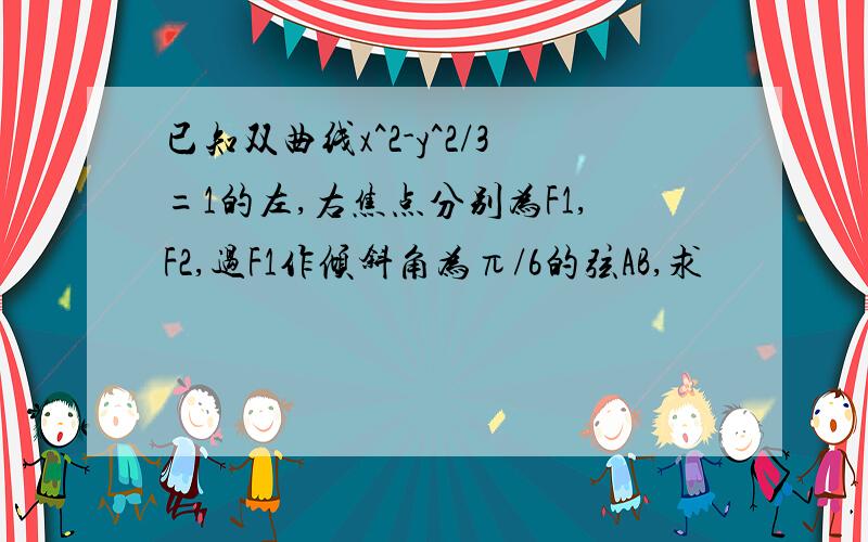 已知双曲线x^2-y^2/3=1的左,右焦点分别为F1,F2,过F1作倾斜角为π/6的弦AB,求