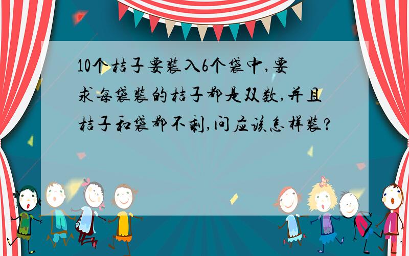 10个桔子要装入6个袋中,要求每袋装的桔子都是双数,并且桔子和袋都不剩,问应该怎样装?