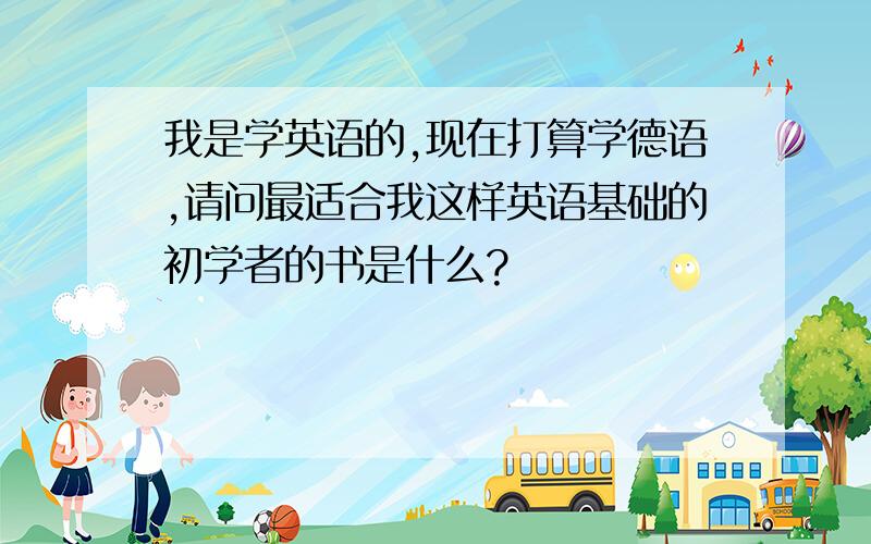 我是学英语的,现在打算学德语,请问最适合我这样英语基础的初学者的书是什么?