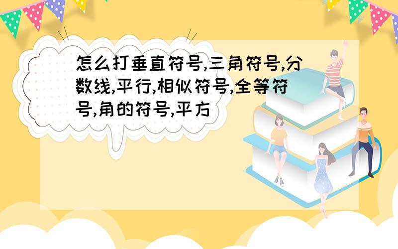 怎么打垂直符号,三角符号,分数线,平行,相似符号,全等符号,角的符号,平方