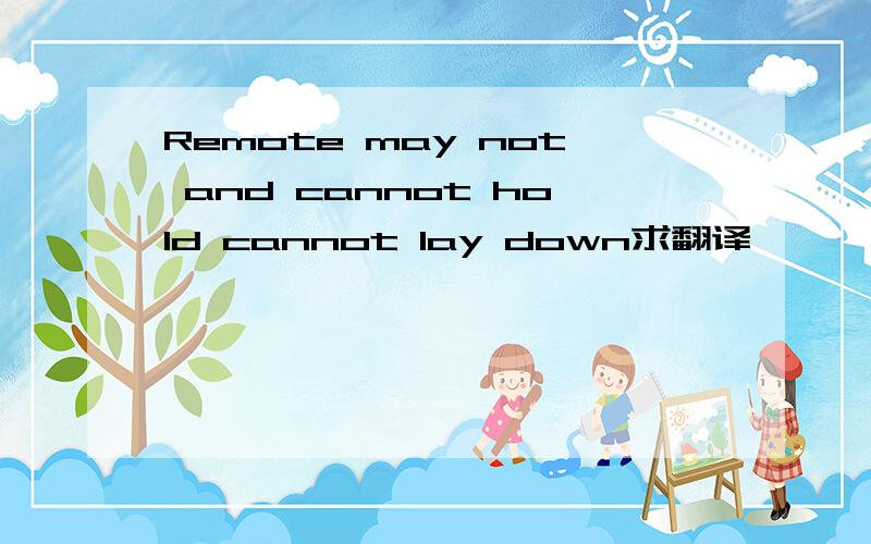 Remote may not and cannot hold cannot lay down求翻译