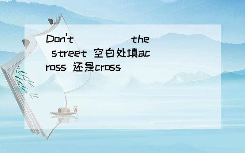 Don't ____ the street 空白处填across 还是cross