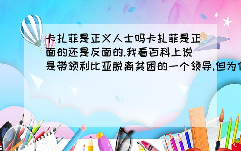 卡扎菲是正义人士吗卡扎菲是正面的还是反面的.我看百科上说是带领利比亚脱离贫困的一个领导,但为什么新一代的“八国联军”要打