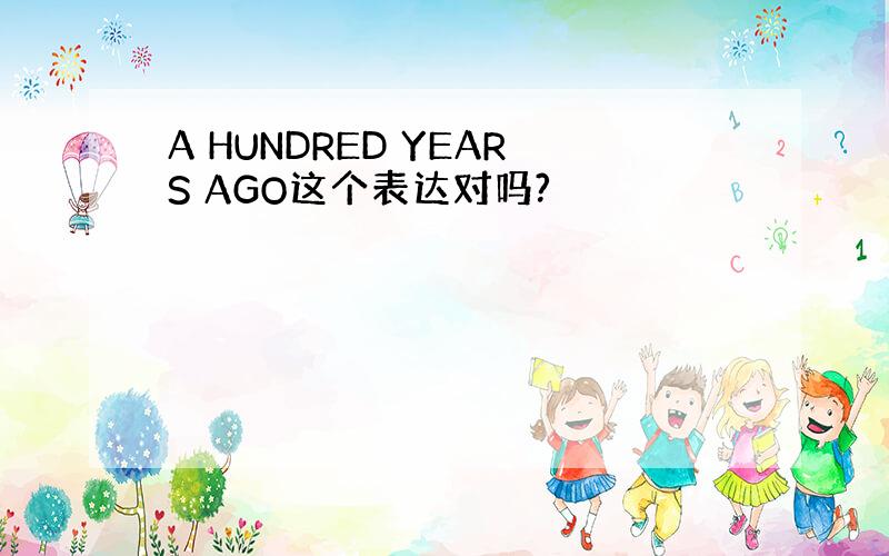 A HUNDRED YEARS AGO这个表达对吗?