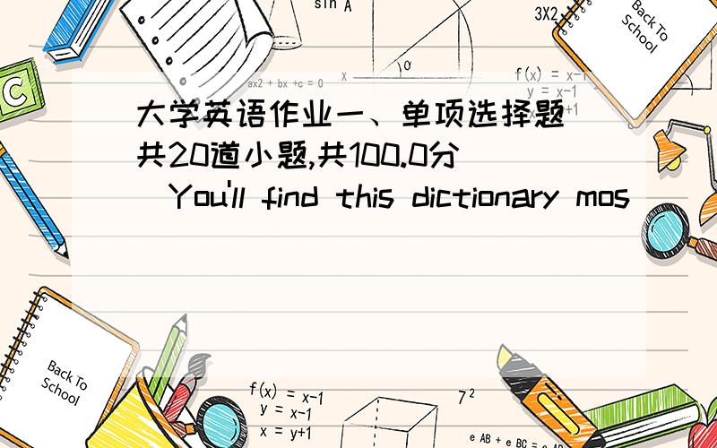 大学英语作业一、单项选择题（共20道小题,共100.0分）You'll find this dictionary mos