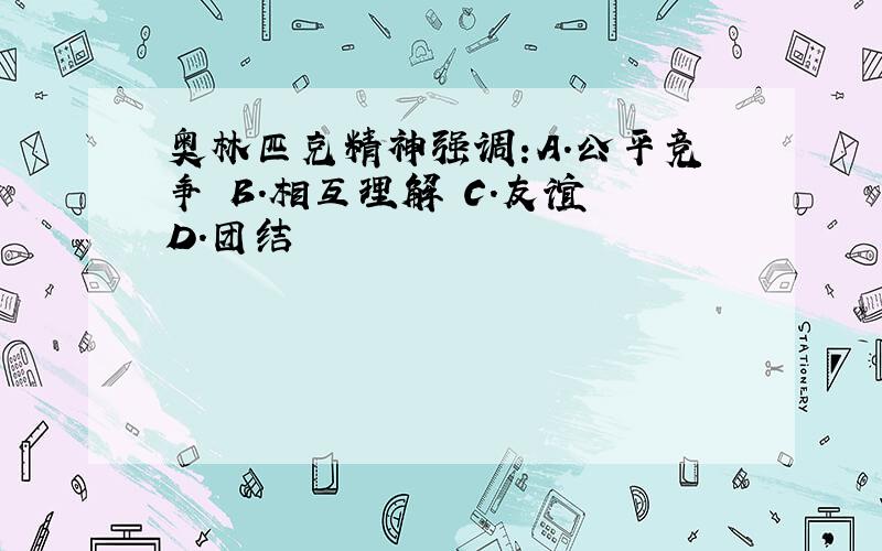 奥林匹克精神强调:A.公平竞争 B.相互理解 C.友谊 D.团结