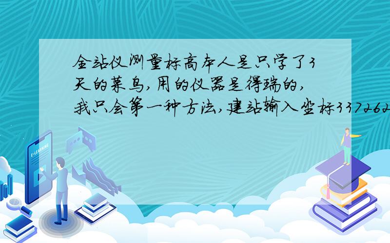 全站仪测量标高本人是只学了3天的菜鸟,用的仪器是得瑞的,我只会第一种方法,建站输入坐标3372627.669 43065