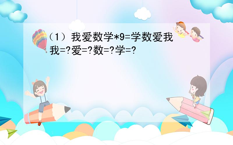 （1）我爱数学*9=学数爱我 我=?爱=?数=?学=?