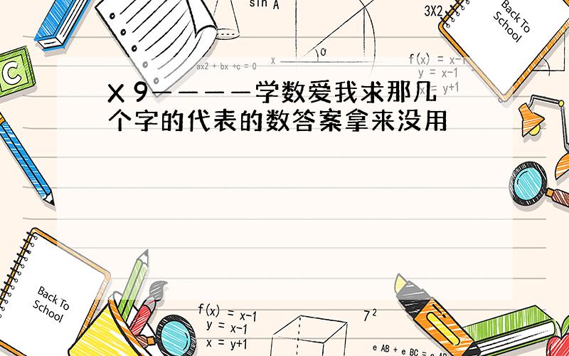 X 9————学数爱我求那几个字的代表的数答案拿来没用