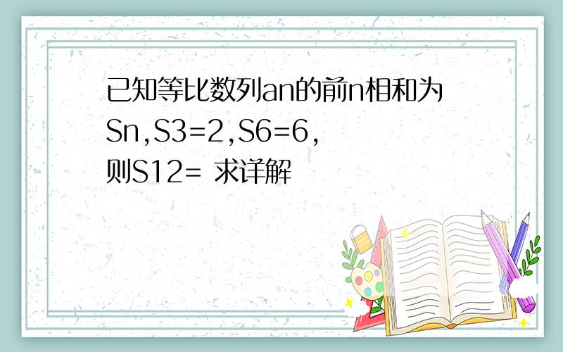 已知等比数列an的前n相和为Sn,S3=2,S6=6, 则S12= 求详解