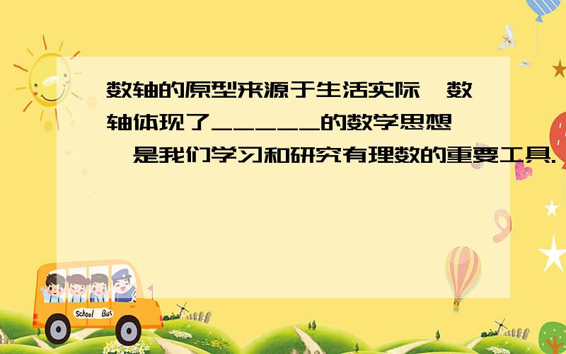 数轴的原型来源于生活实际,数轴体现了_____的数学思想,是我们学习和研究有理数的重要工具.