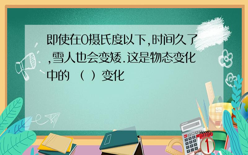 即使在0摄氏度以下,时间久了,雪人也会变矮.这是物态变化中的 （ ）变化