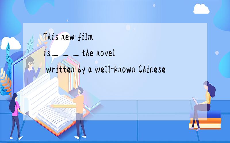 This new film is___the novel written by a well-known Chinese