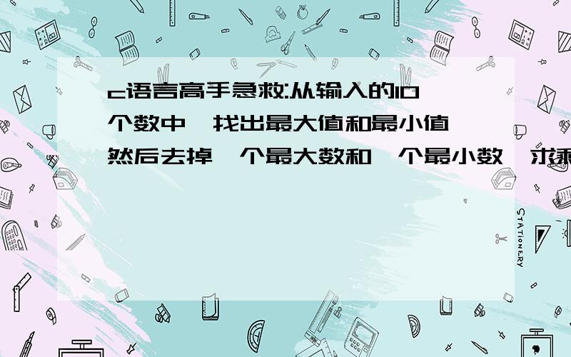 c语言高手急救:从输入的10个数中,找出最大值和最小值,然后去掉一个最大数和一个最小数,求剩余数的平均