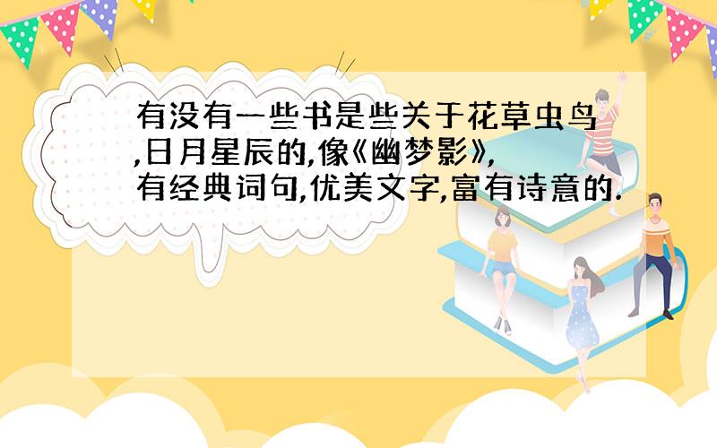 有没有一些书是些关于花草虫鸟,日月星辰的,像《幽梦影》,有经典词句,优美文字,富有诗意的.