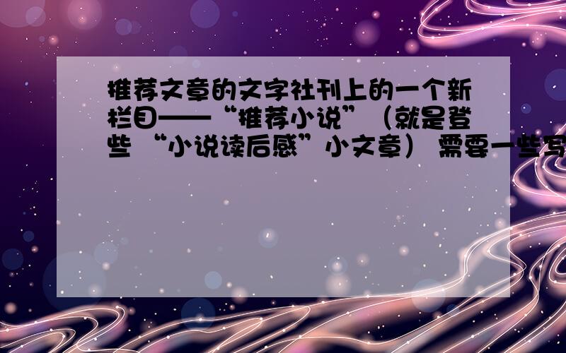 推荐文章的文字社刊上的一个新栏目——“推荐小说”（就是登些 “小说读后感”小文章） 需要一些写在前面和最后 (类似于总结