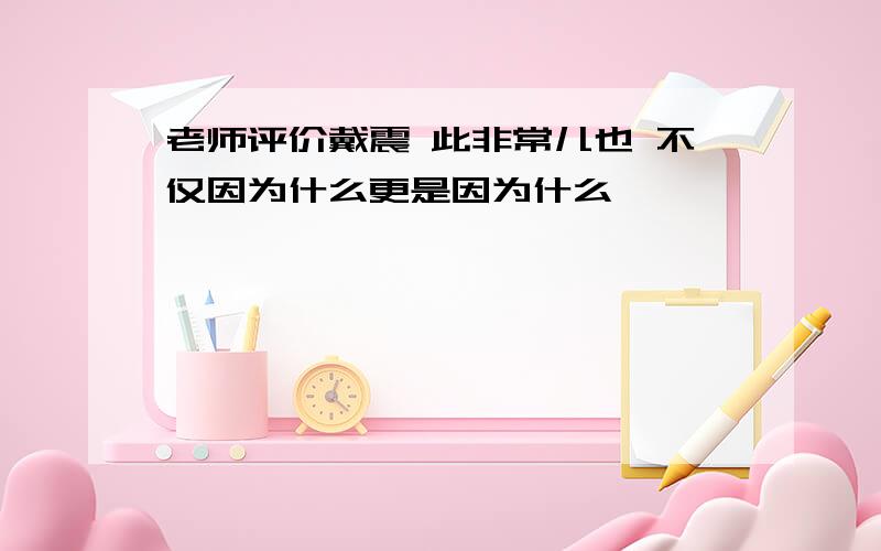 老师评价戴震 此非常儿也 不仅因为什么更是因为什么