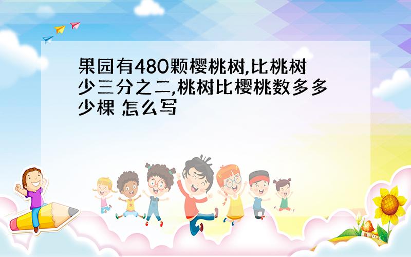 果园有480颗樱桃树,比桃树少三分之二,桃树比樱桃数多多少棵 怎么写