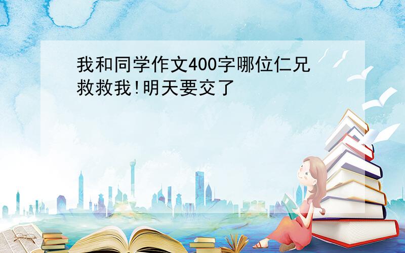 我和同学作文400字哪位仁兄救救我!明天要交了