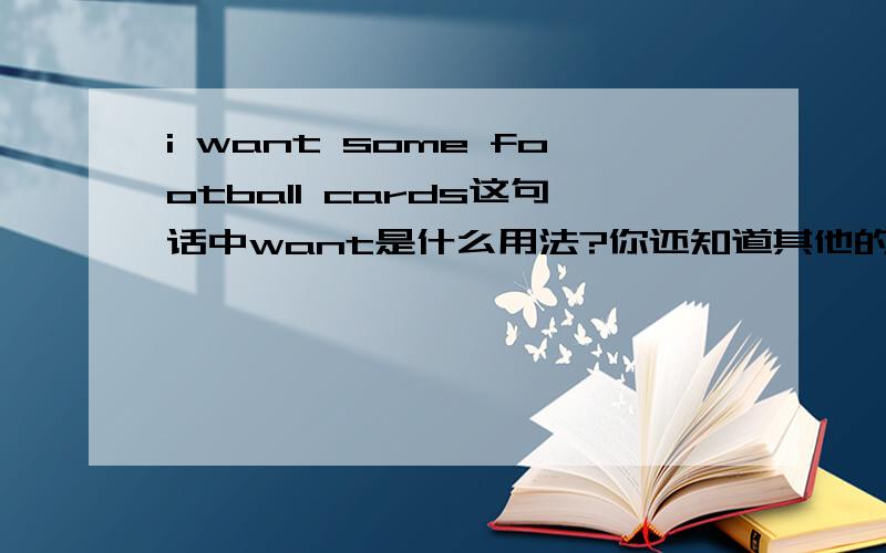 i want some football cards这句话中want是什么用法?你还知道其他的用法吗?