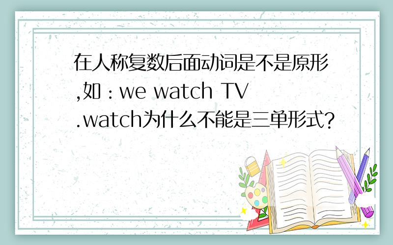 在人称复数后面动词是不是原形,如：we watch TV.watch为什么不能是三单形式?