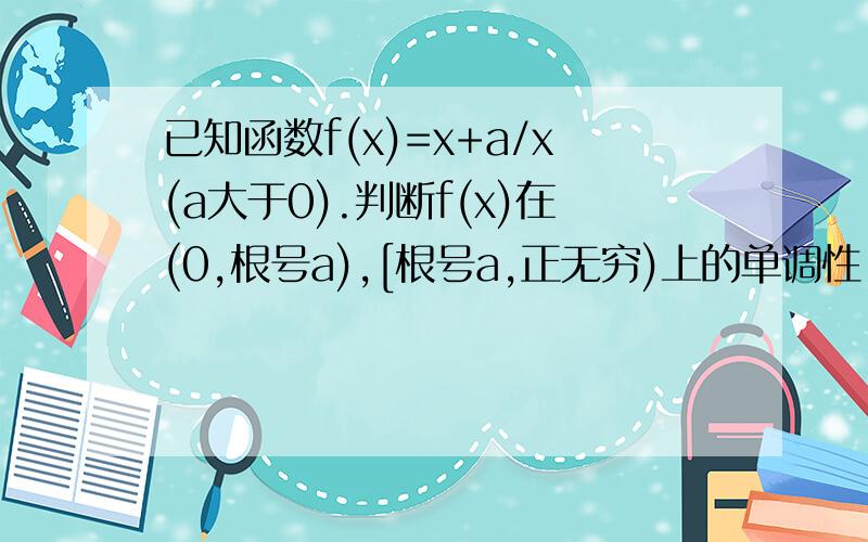 已知函数f(x)=x+a/x(a大于0).判断f(x)在(0,根号a),[根号a,正无穷)上的单调性,并