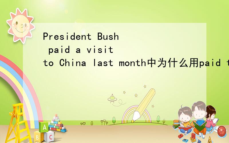 President Bush paid a visit to China last month中为什么用paid to