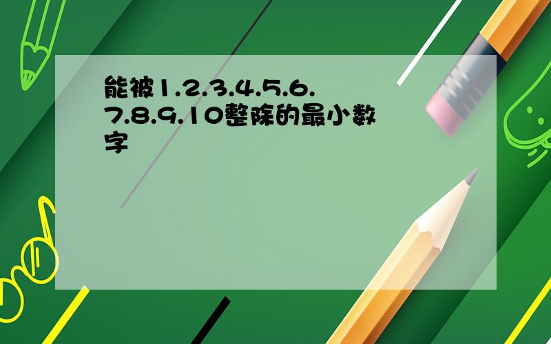 能被1.2.3.4.5.6.7.8.9.10整除的最小数字