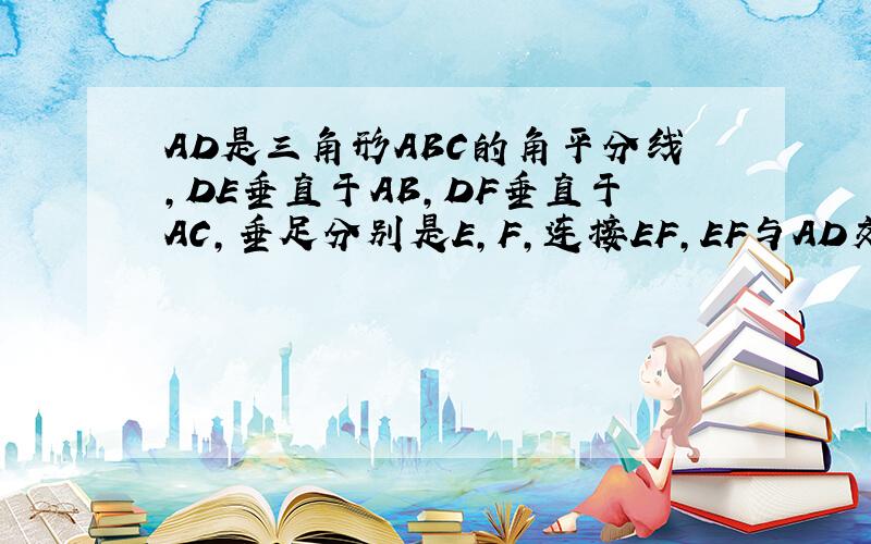 AD是三角形ABC的角平分线,DE垂直于AB,DF垂直于AC,垂足分别是E,F,连接EF,EF与AD交与G.AD与EF垂