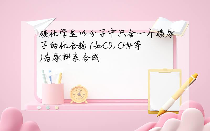 碳化学是以分子中只含一个碳原子的化合物（如CO,CH4等)为原料来合成