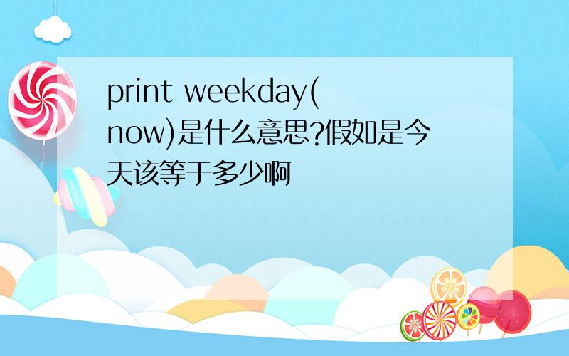 print weekday(now)是什么意思?假如是今天该等于多少啊