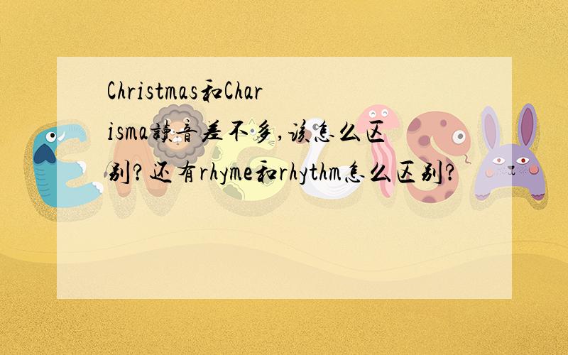 Christmas和Charisma读音差不多,该怎么区别?还有rhyme和rhythm怎么区别?