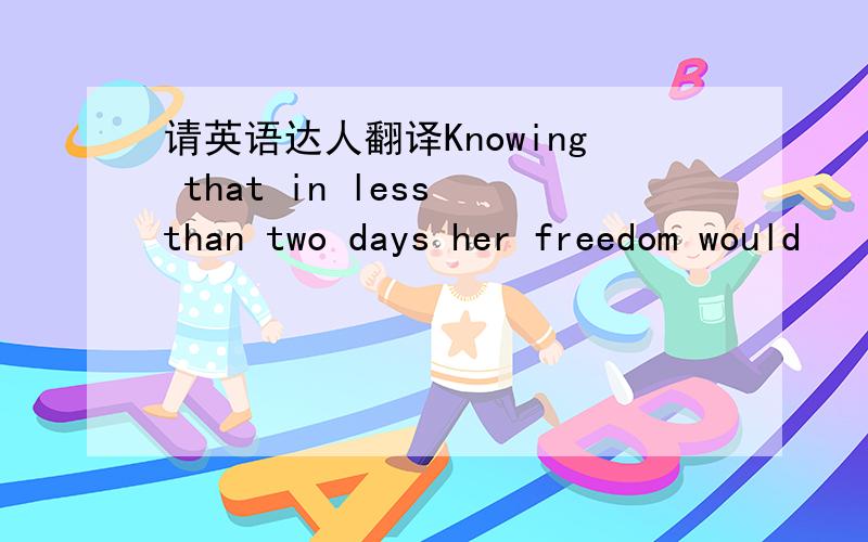 请英语达人翻译Knowing that in less than two days her freedom would