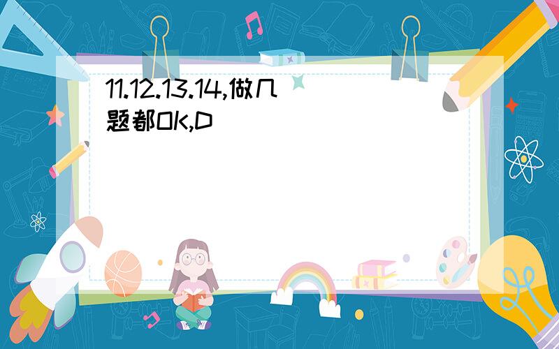 11.12.13.14,做几题都OK,D