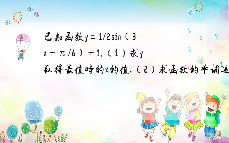 已知函数y=1/2sin(3x+π/6)+1,（1）求y取得最值时的x的值,（2）求函数的单调递增区间,单调递减区间.