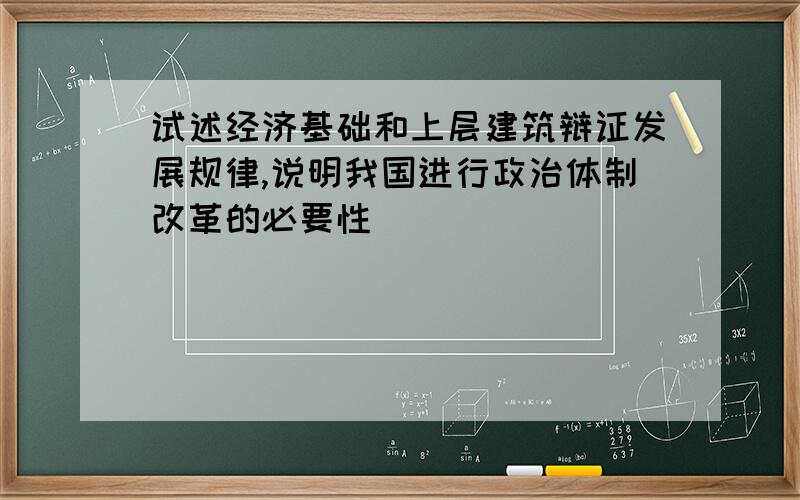 试述经济基础和上层建筑辩证发展规律,说明我国进行政治体制改革的必要性