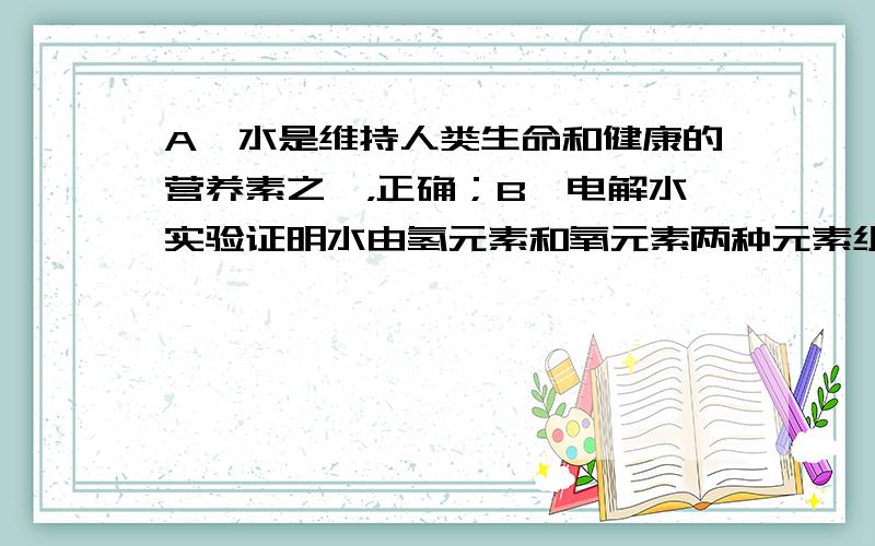 A、水是维持人类生命和健康的营养素之一，正确；B、电解水实验证明水由氢元素和氧元素两种元素组成，正确；