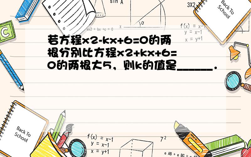 若方程x2-kx+6=0的两根分别比方程x2+kx+6=0的两根大5，则k的值是______．