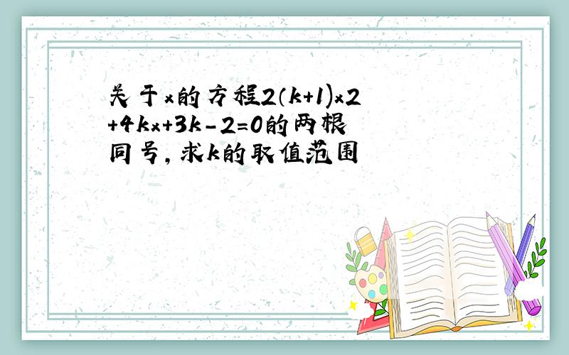 关于x的方程2（k+1)x2+4kx+3k-2=0的两根同号,求k的取值范围