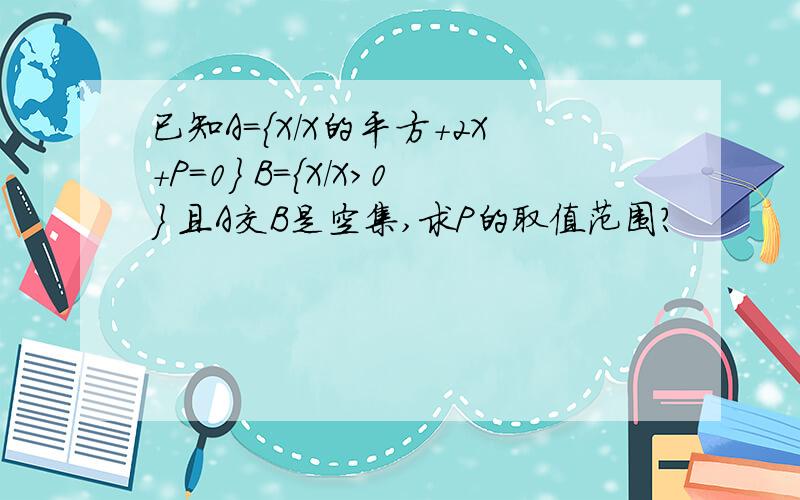 已知A={X/X的平方+2X+P=0} B={X/X>0} 且A交B是空集,求P的取值范围?