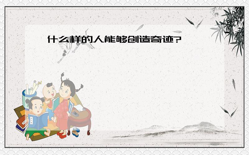 什么样的人能够创造奇迹?