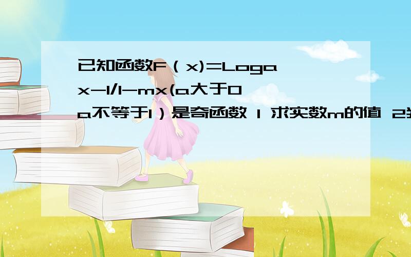 已知函数F（x)=Loga x-1/1-mx(a大于0 a不等于1）是奇函数 1 求实数m的值 2判断函数f(x)在（1