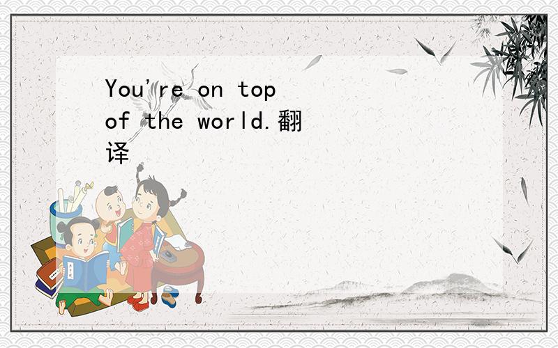 You're on top of the world.翻译