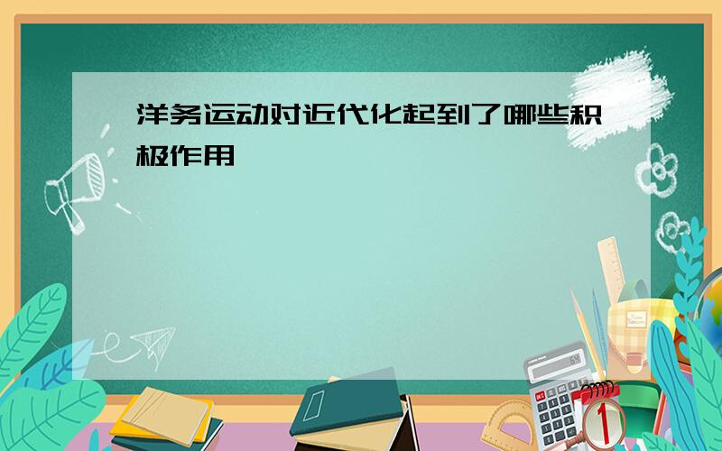 洋务运动对近代化起到了哪些积极作用