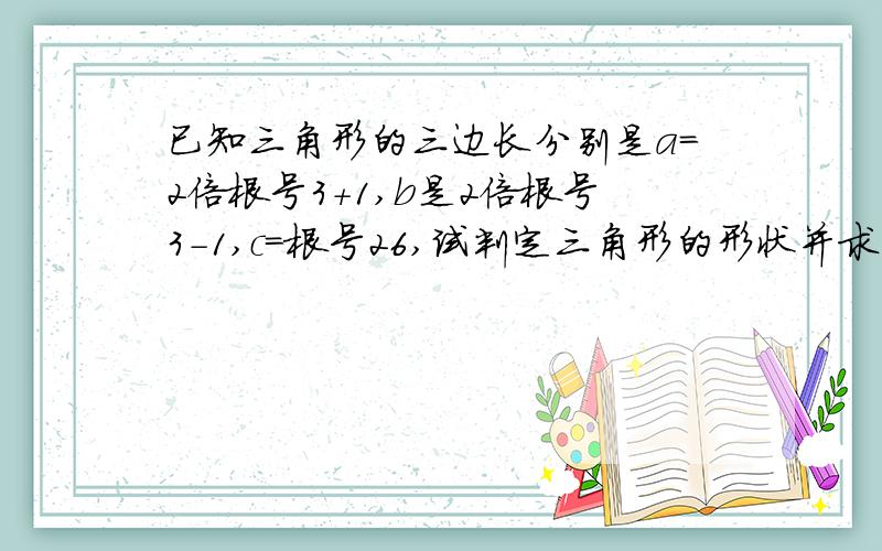 已知三角形的三边长分别是a=2倍根号3+1,b是2倍根号3-1,c=根号26,试判定三角形的形状并求出三角形面积