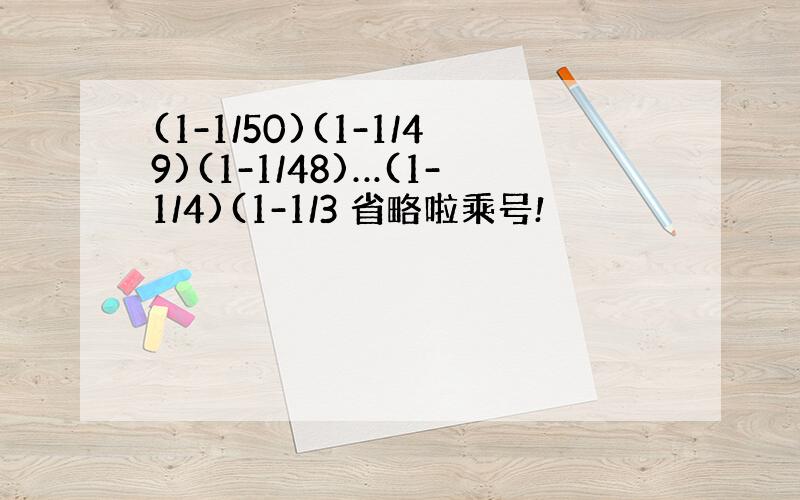 (1-1/50)(1-1/49)(1-1/48)…(1-1/4)(1-1/3 省略啦乘号!