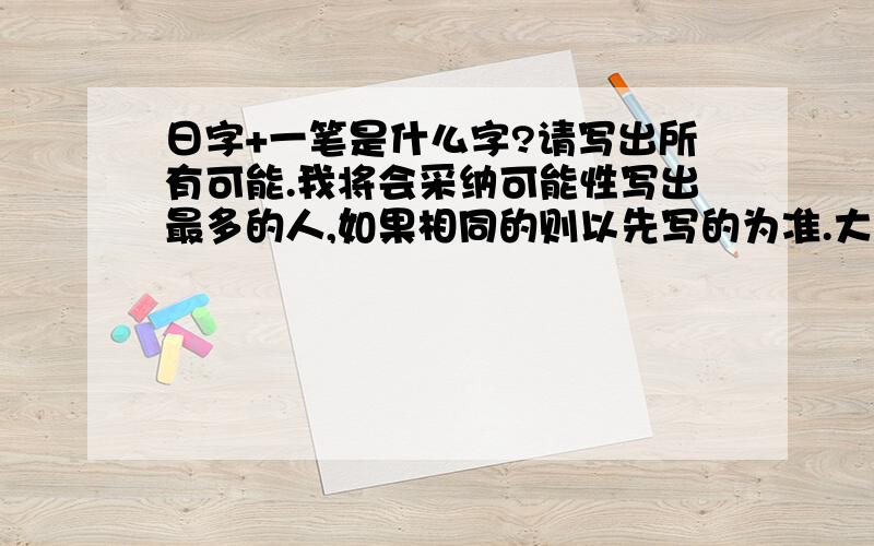 日字+一笔是什么字?请写出所有可能.我将会采纳可能性写出最多的人,如果相同的则以先写的为准.大家想想阿,我才想出9个=